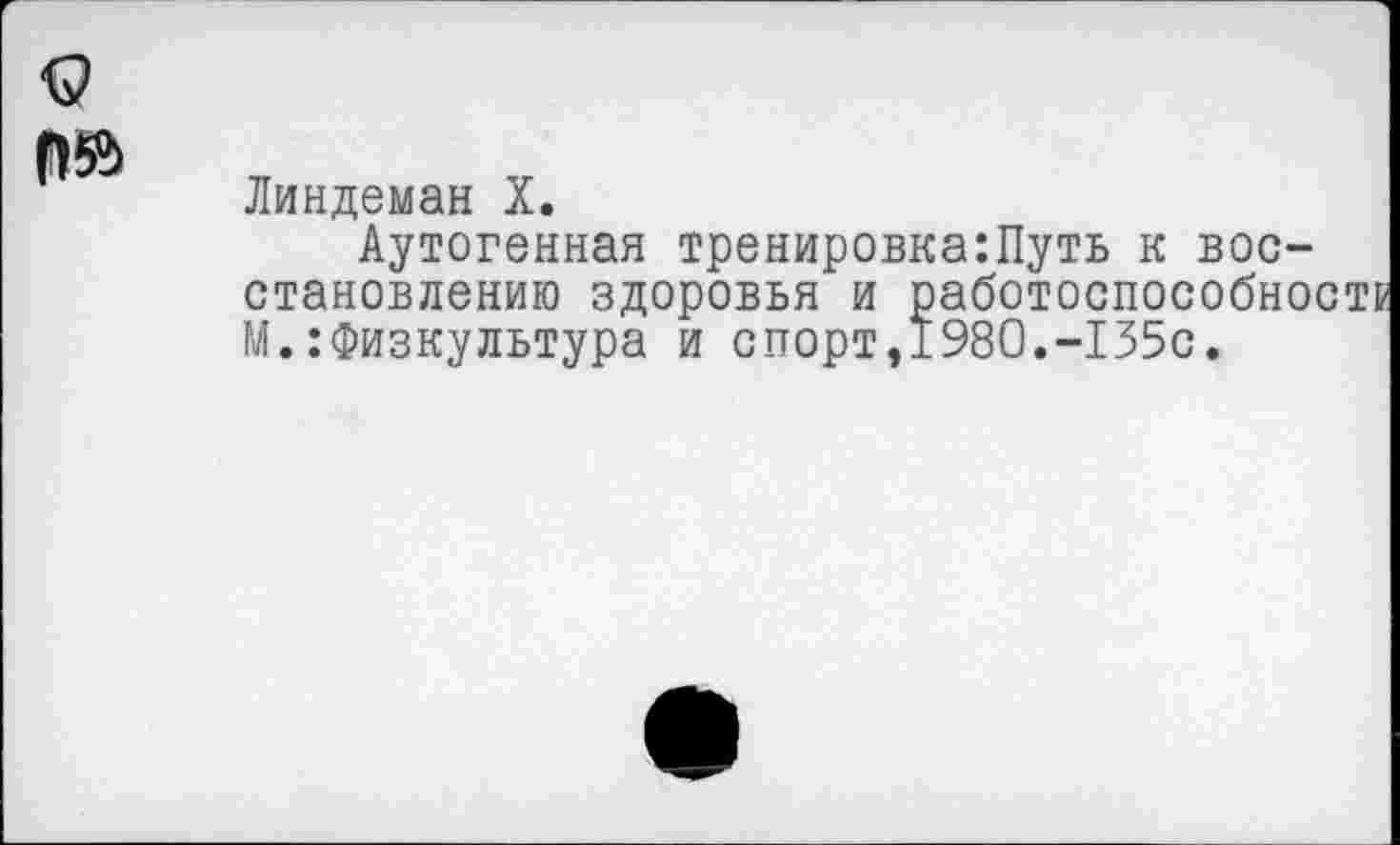 ﻿
Линдеман X.
Аутогенная тренировка:Путь к восстановлению здоровья и работоспособно^ М.:Физкультура и спорт,1980.-135с.